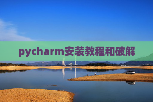 pycharm安装教程和破解 pycharm安装教程和破解